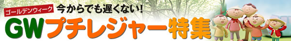 今からでも遅くない！ゴールデンウィーク　プチレジャー特集