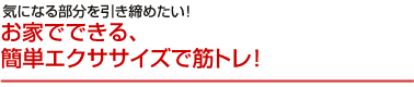 お家でできる、簡単エクササイズで筋トレ。