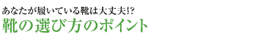 あなたが履いている靴は大丈夫？　靴選びのポイント