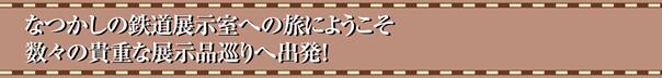 なつかしの鉄道展示室の旅にようこそ