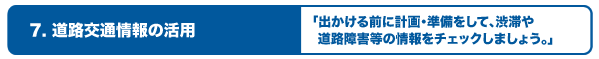 7.道路交通情報の活用〜出かける前に計画・準備をして、渋滞や道路障害の情報をチェックしましょう〜を