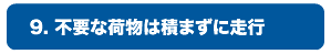 9.不要な荷物は積まずに走行