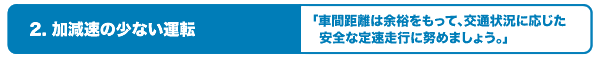 2.加減速の少ない運転〜車間距離は余裕をもって、交通状況に応じた安全な定速走行に努めましょう〜