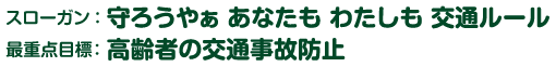 スローガン：守ろうやぁ　あなたも　わたしも　交通ルール／最重点目標：高齢者の交通事故防止