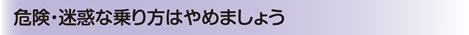 危険・迷惑な乗り方はやめましょう