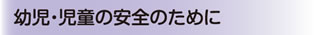 幼児・児童の安全のために