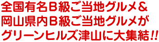 全国有名Ｂ級ご当地グルメ＆ 岡山県内Ｂ級ご当地グルメが グリーンヒルズ津山に大集結！！