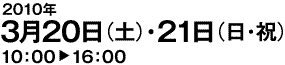 2010年3月20日（土）・21日（日・祝）10:00〜16：00