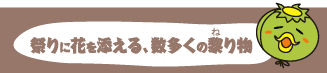 祭りに花を添える、数多くのねリ物