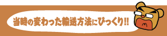 当事の変わった輸送方法にびっくり