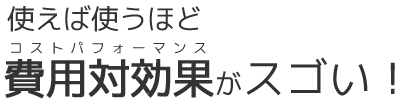 コストパフォーマンスがスゴい！