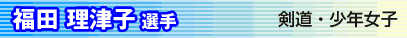 福田理津子選手　剣道・少年女子